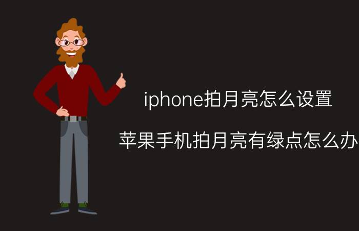 iphone拍月亮怎么设置 苹果手机拍月亮有绿点怎么办？